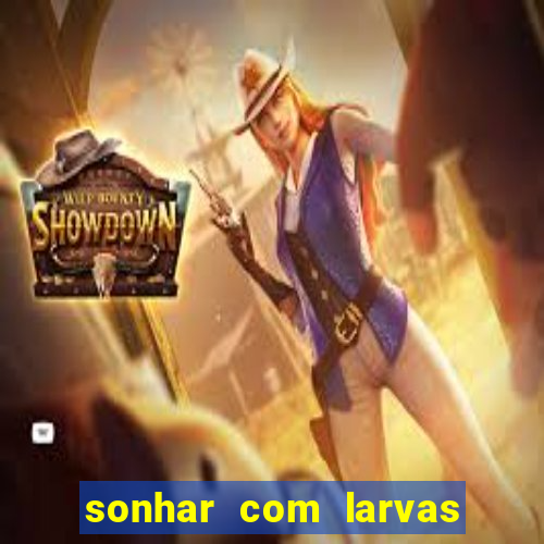 sonhar com larvas no jogo do bicho